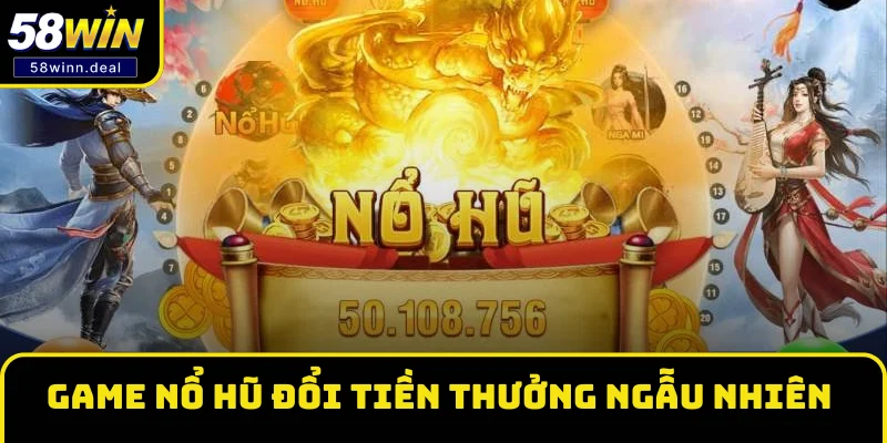 Game nổ hũ đổi tiền quay thưởng ngẫu nhiên, dễ thắng lớn