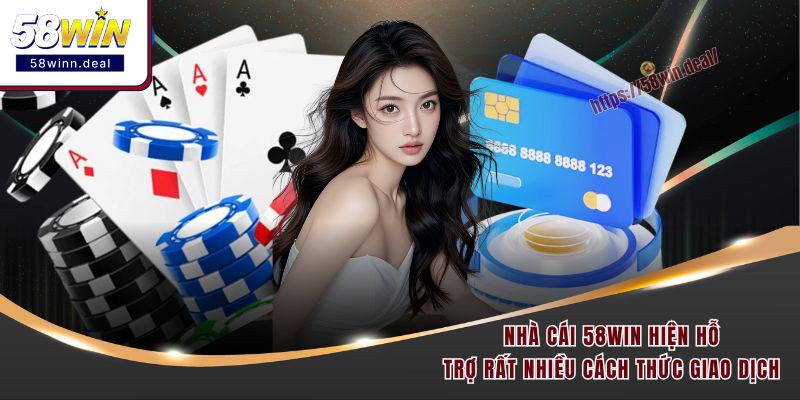 Nhà cái 58WIN hiện hỗ trợ rất nhiều cách thức giao dịch